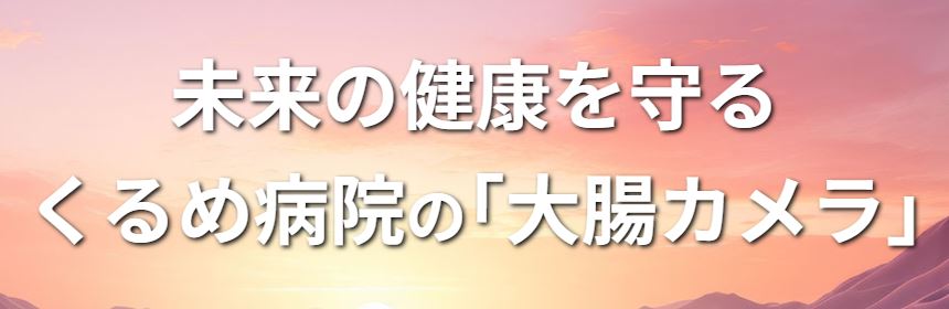 未来の健康を守るくるめ病院の大腸カメラ